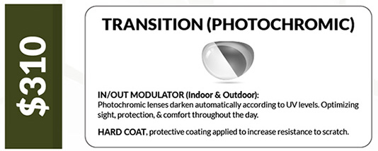 $310: Transition (Photochromatic) - In/Out Modulator (Indoor & Outdoor): Photochromatic lenses darkenautomatically according to UV levels. Optimizing sight, protection, & comfort throughout the day. Hard Coat: Protective coating applied to increase resistance to scratch. 